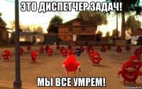 это диспетчер задач! мы все умрем!