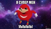 я супер мен уыыыы