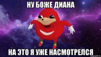 ну боже диана на это я уже насмотрелся