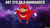 вот это да,я нанюхался 