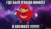 где был уганда накалз в космосе !!!!!!!!!