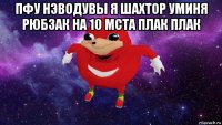 пфу нэводувы я шахтор уминя рюбзак на 10 мста плак плак 