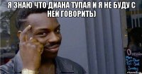 я знаю что диана тупая и я не буду с ней говорить) 