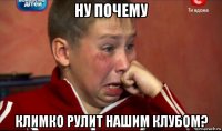 ну почему климко рулит нашим клубом?