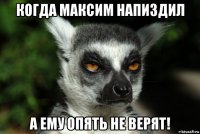 когда максим напиздил а ему опять не верят!