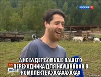  а не будет больше вашего переходника для наушников в комплекте ахахахахахах