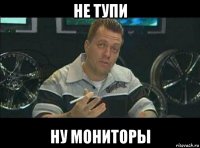 не тупи ну мониторы