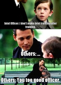 Intel Officer: I don't make Intel training after training. Others: ... Others: You too good officer.