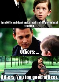 Intel Officer: I don't make Intel training after intel training. Others: ... Others: You too good officer.