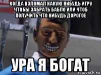 когда взломал какую нибудь игру чтобы забрать бабло или чтоб получить что нибудь дорогое ура я богат