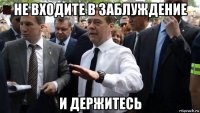 не входите в заблуждение и держитесь