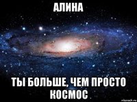 алина ты больше, чем просто космос