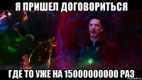я пришел договориться где то уже на 15000000000 раз