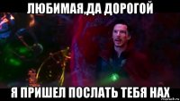 любимая,да дорогой я пришел послать тебя нах
