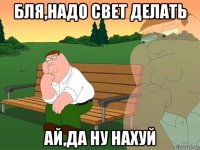 бля,надо свет делать ай,да ну нахуй