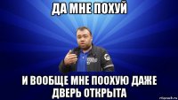 да мне похуй и вообще мне поохую даже дверь открыта