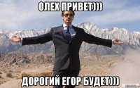 олех привет))) дорогий егор будет)))