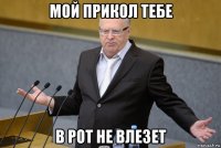 мой прикол тебе в рот не влезет