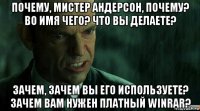 почему, мистер андерсон, почему? во имя чего? что вы делаете? зачем, зачем вы его используете? зачем вам нужен платный winrar?