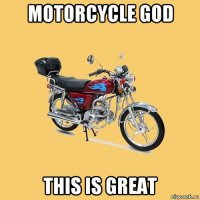 motorcycle god this is great