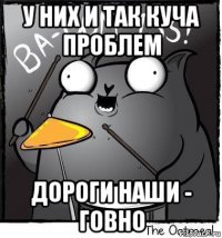 у них и так куча проблем дороги наши - говно