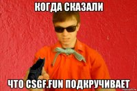 когда сказали что csgf.fun подкручивает