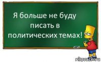 Я больше не буду писать в политических темах!