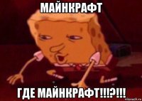 майнкрафт где майнкрафт!!!?!!!