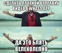 сделать платной отправку видео а whass app да это блять велеколепно