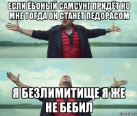 если ёбоный самсунг придёт ко мне тогда он станет педорасом я безлимитище я же не бебил