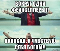 вокруг одни фейкселлеры!! написал, и чувствую себя богом!!