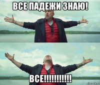 все падежи знаю! все!!!!!!!!!!!