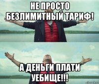 не просто безлимитный тариф! а деньги плати уебище!!!