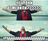 чё уроки отменили?????? урааааааааааааааааааааа