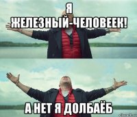 я железный-человеек! а нет я долбаёб