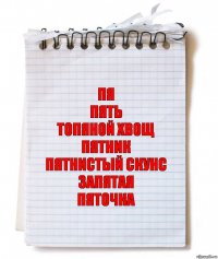 Пя
Пять
Топяной хвощ
Пятник
Пятнистый скунс
Запятая
Пяточка