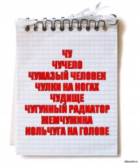 Чу
Чучело
Чумазый человек
Чулки на ногах
Чудище
Чугунный радиатор
Жемчужина
Кольчуга на голове