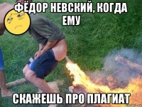 фёдор невский, когда ему скажешь про плагиат