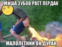 миша зубов рвёт пердак малолетний он дурак