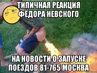 типичная реакция фёдора невского на новости о запуске поездов 81-765 москва