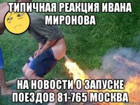 типичная реакция ивана миронова на новости о запуске поездов 81-765 москва