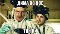 дима во все тяжки