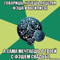 говоришь, хочешь поцелуя фэша и василисы а сама мечтаешь о твоей с фэшем свадьбе