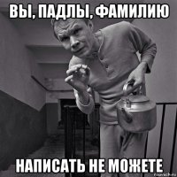 вы, падлы, фамилию написать не можете