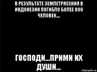 в результате землетрясения в индонезии погибло более 800 человек.... господи...прими их души...