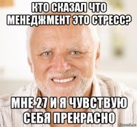 кто сказал что менеджмент это стресс? мне 27 и я чувствую себя прекрасно