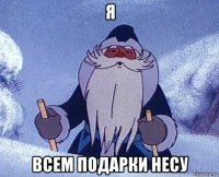 я всем подарки несу