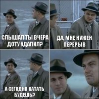 слышал ты вчера доту удалил? Да, мне нужен перерыв а сегодня катать будешь? 