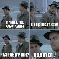 Привет, где работаешь? В Яндекс.Такси! Разработчик? Водятел...