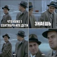 что хуже 1 сентября иле дети знаешь ... ...